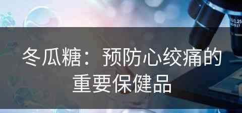 冬瓜糖：预防心绞痛的重要保健品